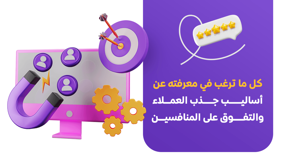 كل ما ترغب بمعرفته عن أساليب جذب العملاء والتفوق على المنافسين
