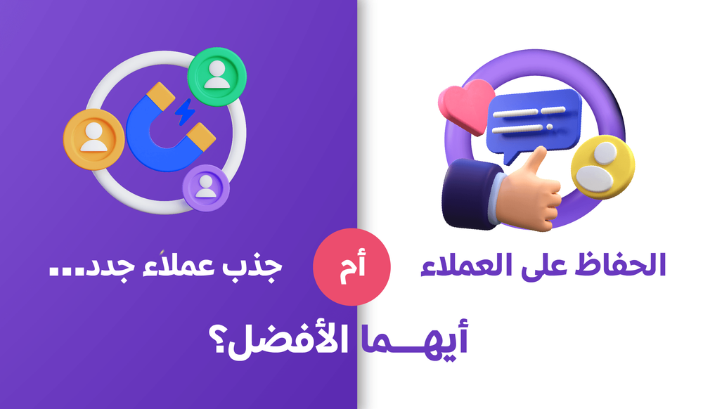 الحفاظ على العملاء أم جذب عملاء جدد.. أيهما الأفضل؟