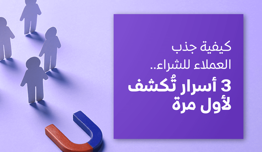 كيفية جذب العملاء للشراء.. 3 أسرار تُكشف لأول مرة