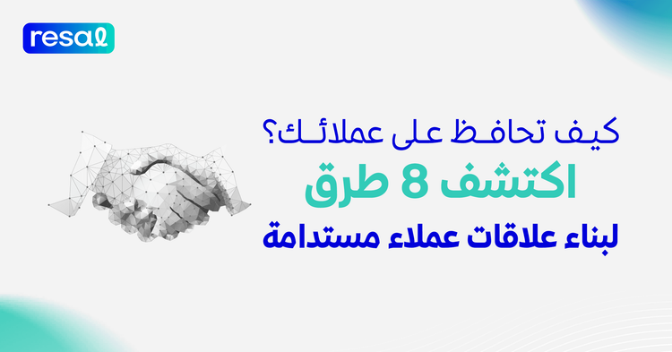 كيف تحافظ على عملائك؟ اكتشف 8 طرق لبناء علاقات عملاء مستدامة