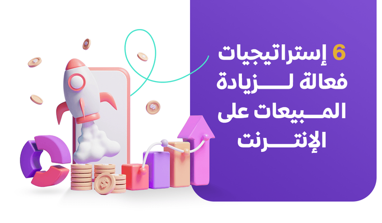6 إستراتيجيات فعالة لزيادة المبيعات على الإنترنت