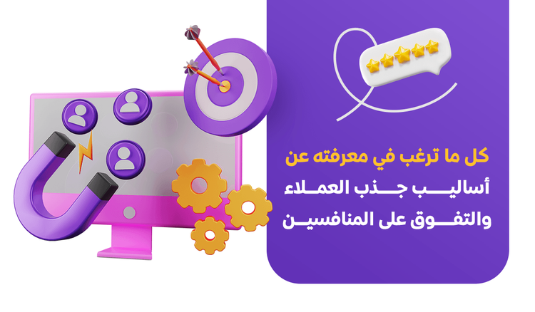 كل ما ترغب بمعرفته عن أساليب جذب العملاء والتفوق على المنافسين