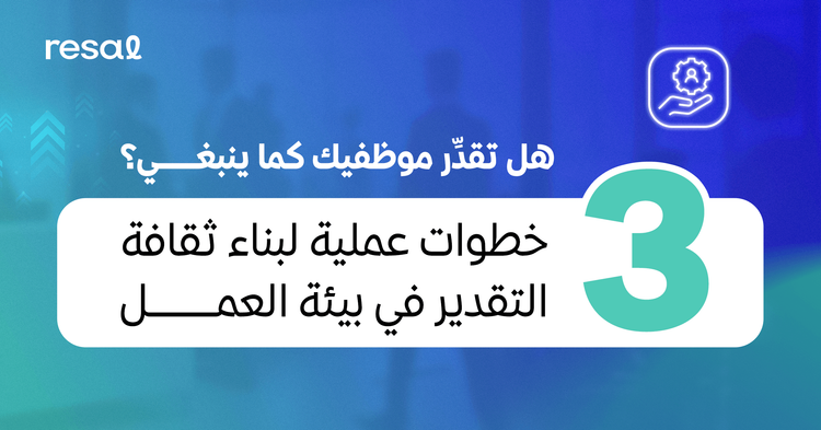 هل تقدّر موظفيك كما ينبغي؟ 3 خطوات عملية لبناء ثقافة التقدير في بيئة العمل