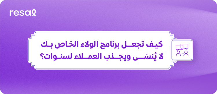 كيف تجعل برنامج الولاء يجذب العملاء لسنوات؟