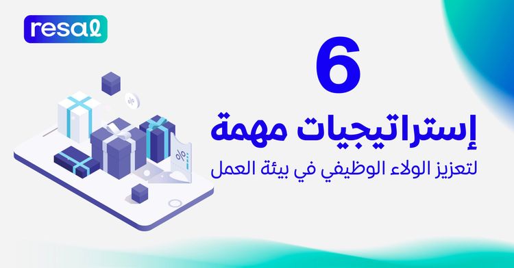 6 إستراتيجيات مهمة لتعزيز الولاء الوظيفي في بيئة العمل