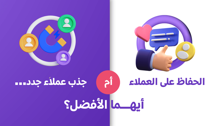 الحفاظ على العملاء أم جذب عملاء جدد.. أيهما الأفضل؟