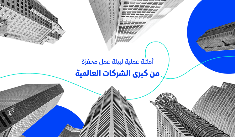 أمثلة عملية لبيئة عمل محفزة من كبرى الشركات العالمية