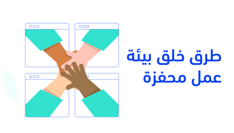 أفضل 7 طرق لخلق بيئة عمل محفزة داخل شركتك