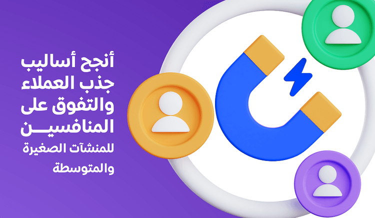 أنجح أساليب جذب العملاء والتفوق على المنافسين للمنشآت الصغيرة والمتوسطة